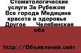 Стоматологические услуги За Рубежом - Все города Медицина, красота и здоровье » Другое   . Челябинская обл.